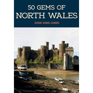 50 Gems of North Wales: The History & Heritage of the Most Iconic Places