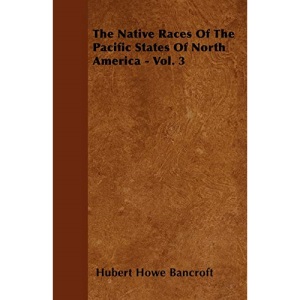 The Native Races Of The Pacific States Of North America - Vol. 3