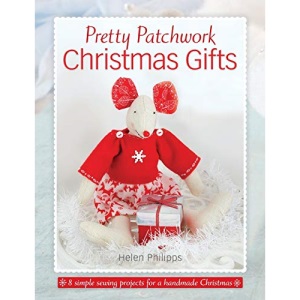 Pretty Patchwork Christmas Gifts: 8 Simple Sewing Patterns For A Handmade Christmas