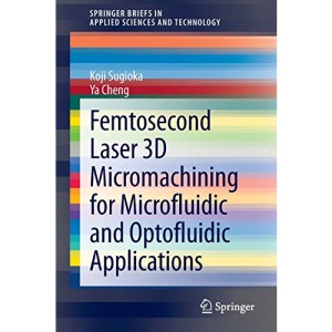 Femtosecond Laser 3D Micromachining for Microfluidic and Optofluidic Applications (SpringerBriefs in Applied Sciences and Technology)