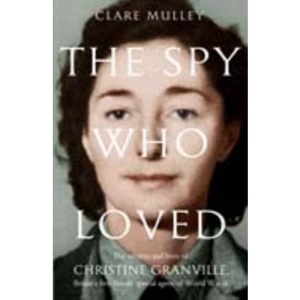 The Spy Who Loved: The Secrets and Lives of Christine Granville, Britain's First Female Special Agent of WWII