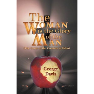 The Woman is the Glory of the Man: (The Curse of the Creation in Eden)