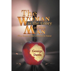 The Woman is the Glory of the Man: (The Curse of the Creation in Eden)