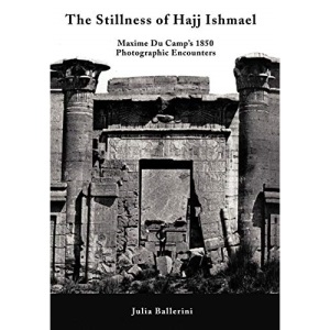 The Stillness of Hajj Ishmael: Maxime Du Camp's 1850 Photographic Encounters