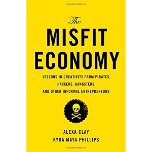 The Misfit Economy: Lessons in Creativity from Pirates, Hackers, Gangsters and Other Informal Entrepreneurs