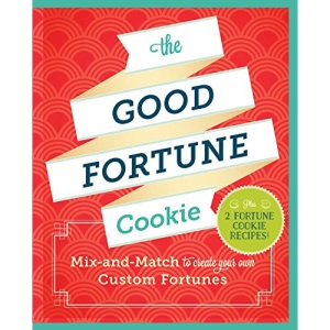 The Good Fortune Cookie: Mix-And-Match Wishes Plus Recipes to Create Your Own Custom Fortune Cookies