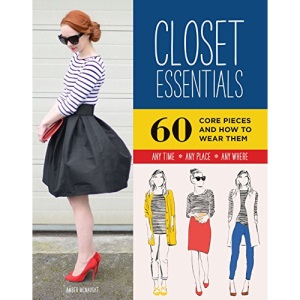Closet Essentials: 60 Core Pieces and How to Wear Them: Any Time * Any Place * Any Where (Fashion Advice Book, Gifts for Girls, Wardrobe Helper)