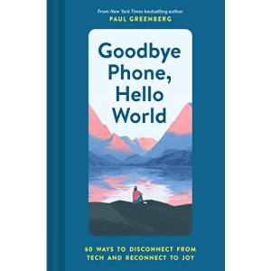 Goodbye Phone, Hello World: 60 Ways to Disconnect from Tech and Reconnect to Joy