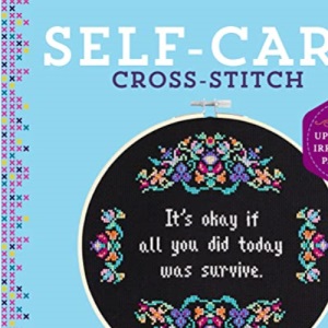 Self-Care Cross-Stitch: 40 Uplifting & Irreverent Patterns
