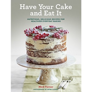 Have Your Cake and Eat It: Nutritious, Delicious Recipes for Healthier Everyday Baking