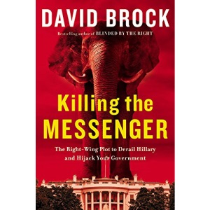 Killing the Messenger: The Right-Wing Plot to Derail Hillary and Hijack Your Government