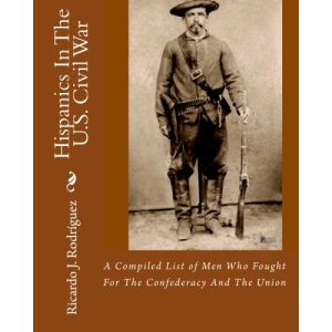 Hispanics In The U.S. Civil War: A Compiled List Of Men Who Fought For The Confederacy And The Union