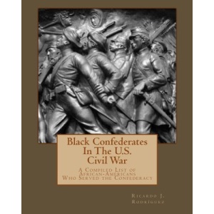 Black Confederates In The U.S. Civil War: A Compiled List of African – Americans Who Served The Confederacy
