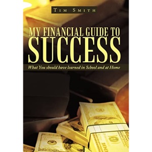 My Financial Guide to Success: What You should have learned in School and at Home