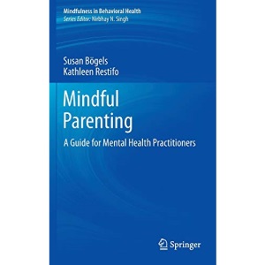 Mindful Parenting: A Guide for Mental Health Practitioners (Mindfulness in Behavioral Health)