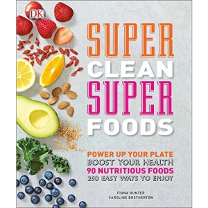Super Clean Super Foods: Power Up Your Plate, Boost Your Health, 90 Nutritious Foods, 250 Easy Ways to En