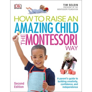 How to Raise an Amazing Child the Montessori Way: A Parents' Guide to Building Creativity, Confidence, and Independence