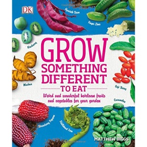 Grow Something Different to Eat: Weird and Wonderful Heirloom Fruits and Vegetables for Your Garden