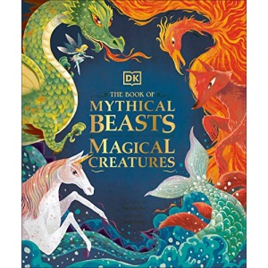 The Book of Mythical Beasts and Magical Creatures: Meet Your Favourite Monsters, Fairies, Heroes, and Tricksters from All Around Th