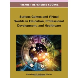Serious Games and Virtual Worlds in Education, Professional Development, and Healthcare (Premier Reference Source)