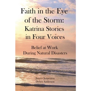 Faith in the Eye of the Storm: Katrina Stories in Four Voices: Belief at Work During Natural Disasters