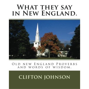 What they say in New England.: Old new England Proverbs and words of wisdom.