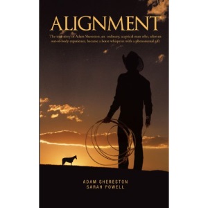 Alignment: The True Story of Adam Shereston, an Ordinary, Sceptical Man Who, After an Out-of-Body Experience, Became a Horse Whisperer with a Phenomenal Gift