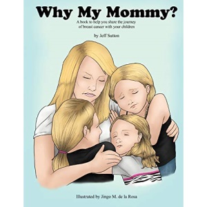 Why My Mommy?: A Book to Help You Share the Journey of Breast Cancer With Your Children: Sharing the Journey of our Mommy's Breast Cancer