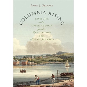 Columbia Rising: Civil Life on the Upper Hudson from the Revolution to the Age of Jackson (Published for the Omohundro Institute of Early American History and Culture, Williamsburg, Virginia)