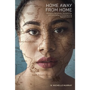 Home Away from Home: Immigrant Narratives, Domesticity, and Coloniality in Contemporary Spanish Culture: 315 (North Carolina Studies in the Romance Languages and Literatures)