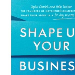 Shape Up Your Business: The Founders of Notonthehighstreet.com Share Their Story in a 30-Day Success Plan
