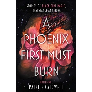 A Phoenix First Must Burn: Stories of Black Girl Magic, Resistance and Hope