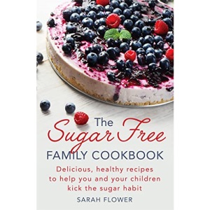 The Sugar-Free Family Cookbook: Delicious, healthy recipes to help you and your children kick the sugar habit
