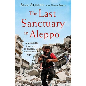 The Last Sanctuary in Aleppo: A remarkable true story of courage, hope and survival