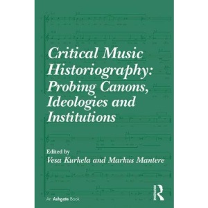 Critical Music Historiography: Probing Canons, Ideologies and Institutions