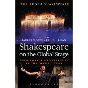 Shakespeare on the Global Stage: Performance and Festivity in the Olympic Year (The Arden Shakespeare)