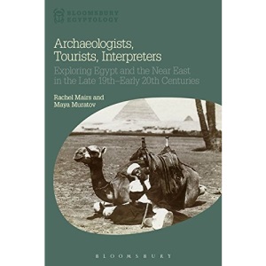 Archaeologists, Tourists, Interpreters: Exploring Egypt and the Near East in the Late 19th-Early 20th Centuries (Bloomsbury Egyptology)