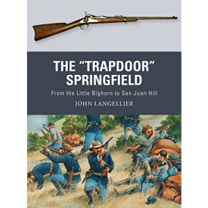 The Trapdoor Springfield: From the Little Bighorn to San Juan Hill (Weapon)
