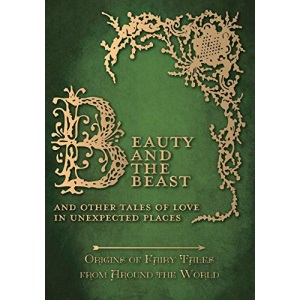 Beauty and the Beast – And Other Tales of Love in Unexpected Places (Origins of Fairy Tales from Around the World) (Origins of the Fairy Tales from Around the World)