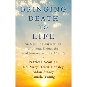 Bringing Death to Life: An Uplifting Exploration of Living, Dying, the Soul Journey and the Afterlife