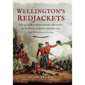 Wellington s Redjackets: The 45th (Nottinghamshire) Regiment on Campaign in South America and the Peninsula, 1805 14