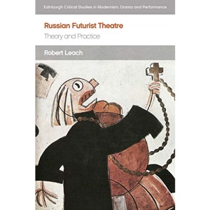 Russian Futurist Theatre: Theory and Practice (Edinburgh Critical Studies in Modernism, Drama and Performance)