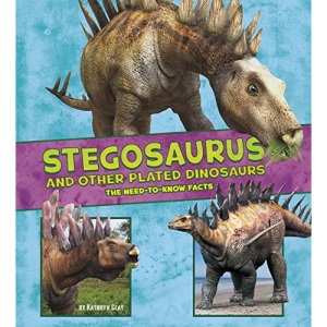 Dinosaur Fact Dig: Stegosaurus and Other Plated Dinosaurs: The Need-to-Know Facts