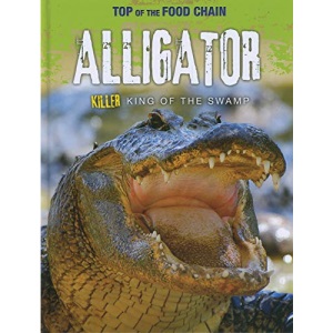 Top of the Food Chain: Alligator: Killer King of the Swamp