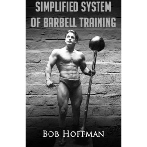 Bob Hoffman's Simplified System of Barbell Training: (Original Version, Restored)