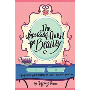 The Insatiable Quest for Beauty: A young woman’s guide to overcoming our culture’s obsession with perfection