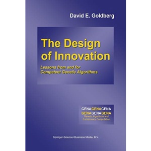 The Design of Innovation: Lessons from and for Competent Genetic Algorithms: 7 (Genetic Algorithms and Evolutionary Computation)