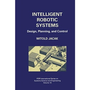 Intelligent Robotic Systems: Design, Planning, And Control: 14 (IFSR International Series in Systems Science and Systems Engineering)