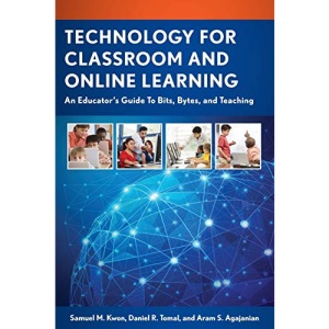 Technology for Classroom and Online Learning: An Educator's Guide to Bits, Bytes, and Teaching (The Concordia University Leadership Series)