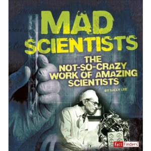 Mad Scientists: The Not-So-Crazy Work of Amazing Scientists (Scary Science)